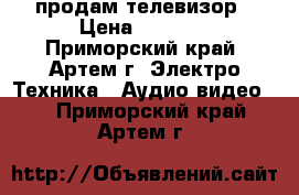 продам телевизор › Цена ­ 4 000 - Приморский край, Артем г. Электро-Техника » Аудио-видео   . Приморский край,Артем г.